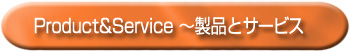 Product&Service~製品とサービス