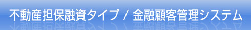 不動産担保融資タイプ/金融顧客管理システム